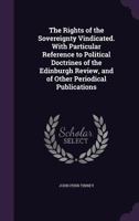 The Rights of the Sovereignty Vindicated. with Particular Reference to Political Doctrines of the Edinburgh Review, and of Other Periodical Publicatio 1341163067 Book Cover