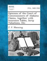 Opinions of the Court of Commissioners of Alabama Claims, Together with Insurance Tables, Scrip Valuations, Etc. 1287345409 Book Cover