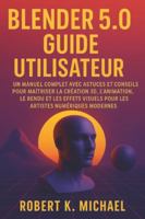 Blender 5.0 Guide utilisateur: Un manuel complet avec astuces et conseils pour maîtriser la création 3D, l'animation, le rendu et les effets visuels pour les artistes numériques modernes B0G4J83XZP Book Cover