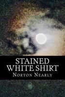 Stained White Shirt: Lost in Death and Self-Destruction Found in Hope and Love 1534751807 Book Cover