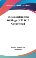 The Miscellaneous Writings Of F. W. P. Greenwood 0548405999 Book Cover