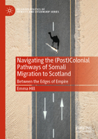 Navigating the (Post)Colonial Pathways of Somali Migration to Scotland: Between the Edges of Empire (Palgrave Politics of Identity and Citizenship Series) 303174196X Book Cover