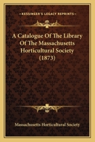 A Catalogue of the Library of the Massachusetts Horticultural Society 1166444791 Book Cover