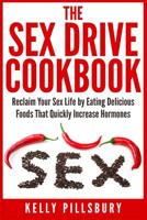 The Sex Drive Cookbook: Reclaim Your Sex Life by Eating Delicious Foods That Quickly Increase Hormones 1511832967 Book Cover