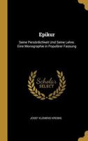Epikur: Seine Pers�nlichkeit Und Seine Lehre. Eine Monographie in Popul�rer Fassung 1018007342 Book Cover