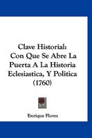 Clave Historial Con Que Se Abre La Puerta A La Historia Eclesiastica Y Politica: Chronología De Los Papas Y Emperadores, Reyes De España, Italia Y ... Hereges, Santos ...... 1017796173 Book Cover