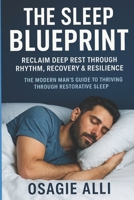 The Sleep Blueprint: Reclaim Deep Rest Through Rhythm, Recovery & Resilience: The Modern Man’s Guide to Thriving Through Restorative Sleep B0FF2MHQR5 Book Cover