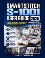Smartstitch S-1001 User Guide 2026: A Step-By-Step Manual for Beginners & Seniors to Master Setup, Embroidery Design Editing, Troubleshooting, Maintenance & Professional Stitching Skills B0H6TB3X96 Book Cover