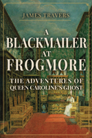 A Blackmailer at Frogmore: The Adventures of Queen Caroline's Ghost 1398106585 Book Cover