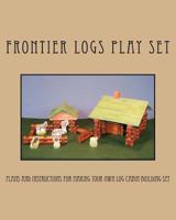 Frontier Logs Play Set: Plans and Instructions for Making Your Own Log Cabin Building Set. 1466394935 Book Cover