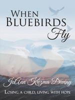 When Bluebirds Fly: Losing a Child, Living with Hope 1595981950 Book Cover