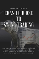 Crash course to SWING TRADING: Build Your Knowledge, Buy One for Long Term Profits, Minimize the Rates of Losses, Learn to Diversify! All Need to Know to Build Your Passive Income. 1801798257 Book Cover
