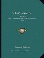 De La Condition Des Ouvriers: Dans Les Mines Du Nord Et Du Pas-De-Calais (1906) 1160393699 Book Cover