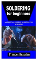 SOLDERING FOR BEGINNERS: An Essential Guide on Soldering For Beginners B09JJCH27D Book Cover