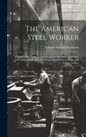 The American Steel Worker: A Twenty-Five Years' Experience in the Selection, Annealing, Working, Hardening and Tempering of Various Kinds and Gra 1020086335 Book Cover