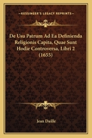 De Usu Patrum Ad Ea Definienda Religionis Capita, Quae Sunt Hodie Controversa, Libri 2 (1655) 1104857510 Book Cover