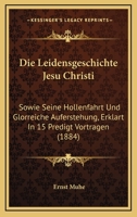 Die Leidensgeschichte Jesu Christi: Sowie Seine Hollenfahrt Und Glorreiche Auferstehung, Erklart In 15 Predigt Vortragen (1884) 1120444225 Book Cover