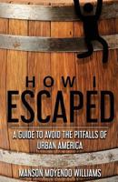 How I Escaped: A Guide To Avoid The Pitfalls of Urban America 069296827X Book Cover