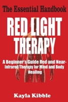 RED LIGHT THERAPY - The Essential Handbook: A Beginner’s Guide to Red and Near-Infrared Therapy for Mind and Body Healing B0FDG8TRJH Book Cover