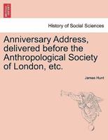 Anniversary Address Delivered Before the Anthropological Society of London 124090858X Book Cover
