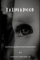 Fatherhood: Cultivating Good Parenting Skills B093B9XTVS Book Cover