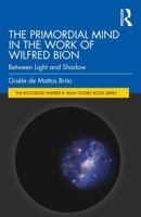 The Primordial Mind in the Work of Wilfred Bion: Between Light and Shadow (The Routledge Wilfred R. Bion Studies Book Series) 1041303556 Book Cover