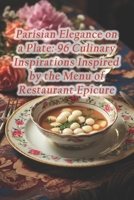 Parisian Elegance on a Plate: 96 Culinary Inspirations Inspired by the Menu of Restaurant Epicure B0CRTGBRWL Book Cover
