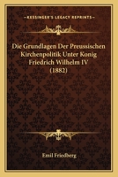 Die Grundlagen Der Preussischen Kirchenpolitik Unter K�nig Friedrich Wilhelm IV 116834834X Book Cover