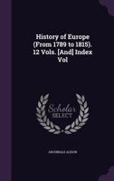 History Of Europe (from 1789 To 1815). 12 Vols. [and] Index Vol... 1359356002 Book Cover
