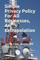 Simple Privacy Policy For All Businesses, An Extrapolation: Saving Time, Money. and Resources. 1095273612 Book Cover