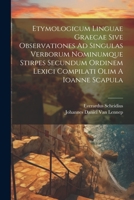 Etymologicum Linguae Graecae Sive Observationes Ad Singulas Verborum Nominumque Stirpes Secundum Ordinem Lexici Compilati Olim A Ioanne Scapula 1021529230 Book Cover