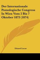 Der Internationale Pomologische Congress In Wien Vom 2 Bis 7 Oktober 1873 (1874) 1167468074 Book Cover
