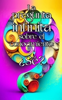 La pregunta infinita sobre el conocimiento: ¿Sé? B0C47SRM33 Book Cover