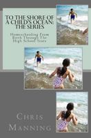 To The Shore of a Child's Ocean: The Series: Homeschooling From Birth Through The High School Years 0981223656 Book Cover