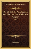 Die Christliche Anschauung Der Ehe Und Ihre Modernen Gegner (1881) 1168445981 Book Cover