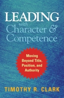 Leading with Character and Competence: Moving Beyond Title, Position, and Authority (16pt Large Print Edition) 1626567735 Book Cover