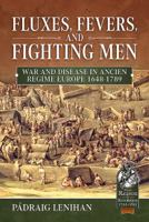 Fluxes, Fevers and Fighting Men: War and Disease in Ancien Regime Europe 1648-1789 1911628518 Book Cover