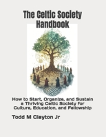 The Celtic Society Handbook: How to Start, Organize, and Sustain a Thriving Celtic Society for Culture, Education, and Fellowship B0H1QWYMS8 Book Cover