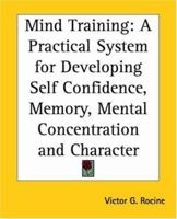 Mind Training: A Practical System for Developing Self Confidence, Memory, Mental Concentration and Character 0766192555 Book Cover