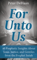 For Unto Us: 40 Prophetic Insights About Jesus, Justice, and Gentiles from the Prophet Isaiah 1948082837 Book Cover