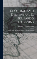 El Ostracismo del Jeneral D. Bernardo O'Higgins: Escrito Sobre Documentos In�ditos I Noticias Aut�nticas (Classic Reprint) B0BM8GQLDF Book Cover