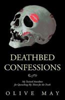 Deathbed Confessions: My Twisted Anecdotes for Quenching My Thirst for the Truth 1426937601 Book Cover