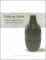 Only an Artist: Adelaide Alsop Robineau American Studio Potter 0914407244 Book Cover