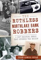 The Ruthless Northlake Bank Robbers: A 1967 Shooting Spree that Stunned the Region 1467119385 Book Cover