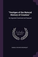 "Vestiges of the Natural History of Creation": Its Argument Examined and Exposed 1377374130 Book Cover