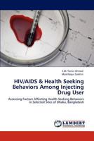 HIV/AIDS & Health Seeking Behaviors Among Injecting Drug User: Assessing Factors Affecting Health Seeking Behaviors in Selected Sites of Dhaka, Bangladesh 3846521132 Book Cover