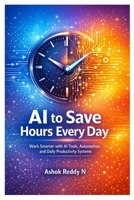 AI to Save Hours Every Day: Work Smarter with AI Tools, Automation, and Daily Productivity Systems B0GXJPQBDJ Book Cover