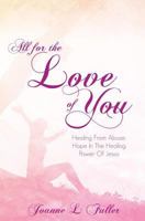 All For The Love Of You: Healing From Abuse: Hope In The Healing Power Of Jesus 1498400655 Book Cover