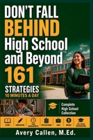 Don’t Fall Behind High School and Beyond Complete High School Collection: 161 Strategies. 10 Minutes a Day. 4 Years of Academics, Study, Homework, ... (Don't Fall Behind Student Success Series) B0H73BPY6C Book Cover