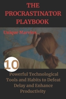 THE PROCRASTINATOR PLAYBOOK: 10 Powerful Technological Tools and Habits to Defeat Delay and Enhance Productivity B0CSBFDT6C Book Cover